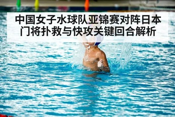 中国女子水球队亚锦赛对阵日本门将扑救与快攻关键回合解析