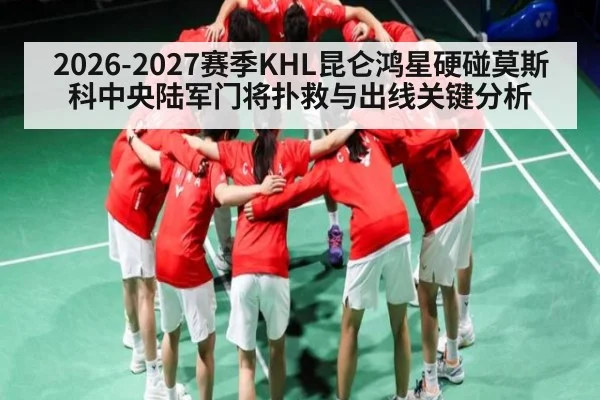 2026-2027赛季KHL昆仑鸿星硬碰莫斯科中央陆军门将扑救与出线关键分析